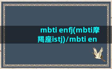 mbti enfj(mbti摩羯座istj)/mbti enfj(mbti摩羯座istj)-我的网站